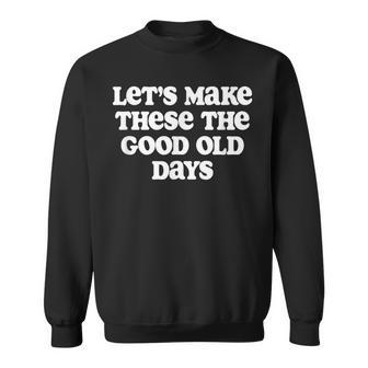 Let's Make These The Good Old Days Sweatshirt - Monsterry DE