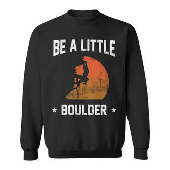 Be A Little Boulder For Rock Climbing Enthusiast Sweatshirt | Mazezy