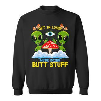 Get In Loser We Are Doing Butt Stuff Alien Ufo Alien Sweatshirt - Monsterry