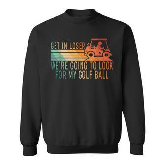 Get In Loser Golf Cart Golfer Look For My Golf Ball Sweatshirt - Monsterry
