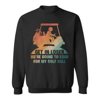 Get In Loser Golf We're Going To Look For My Golf Ball Sweatshirt - Monsterry CA