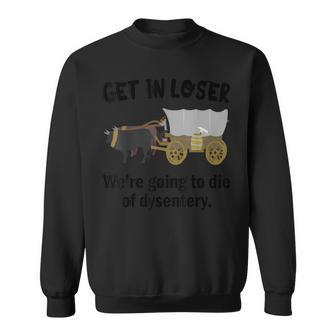 Get In Loser We're Going To Die Of Dysentery Dirty Joke Sweatshirt - Monsterry