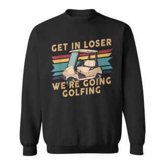 Get In Loser We're Going Golfing Humor Golf Golfer Sweatshirt - Monsterry