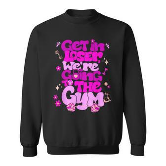 Get In Loser We’Re Going To The Gym Sweatshirt - Monsterry