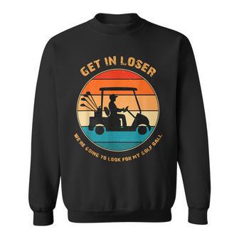 Get In Loser We're Going To Look For My Golf Ball Sweatshirt - Monsterry DE