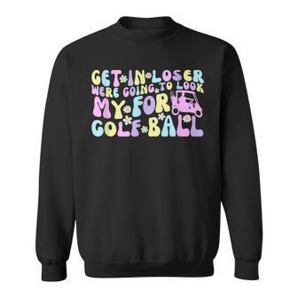 Get In Loser We're Going To Look For My Golf Ball Sweatshirt - Monsterry UK