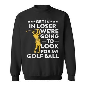 Get In Loser We're Going To Look For My Golf Ball Vintage Sweatshirt - Monsterry DE