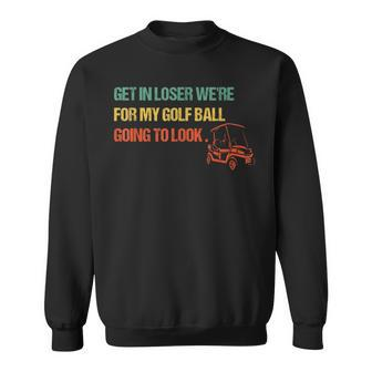 Get In Loser We're For My Golf Ball Going To Look For Golf Sweatshirt - Monsterry DE