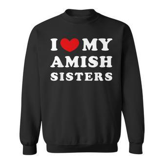 I Love My Amish Sisters I Heart My Amish Sisters Sweatshirt - Monsterry