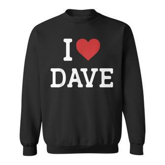 I Love Dave I Heart Dave For Dave Sweatshirt - Seseable