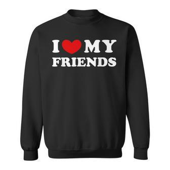 I Love My Friends I Heart My Friends Sweatshirt | Mazezy