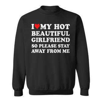 I Love My Hot Beautiful Girlfriend So Please Stay Away From Sweatshirt - Seseable