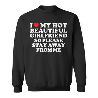 I Love My Hot Beautiful Girlfriend So Please Stay Away Sweatshirt - Monsterry