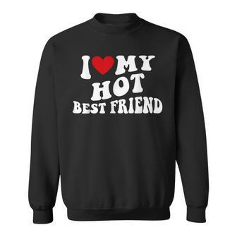 I Love My Hot Best Friend Bff I Heart My Best Friend Sweatshirt - Thegiftio