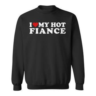 I Love My Hot Fiance I Heart My Hot Fiance Sweatshirt - Seseable