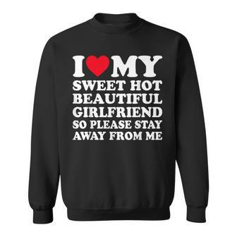 I Love My Hot Girlfriend So Please Stay Away From Me Sweatshirt - Seseable