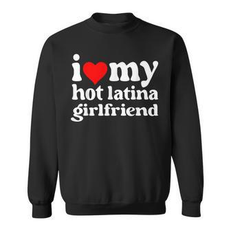 I Love My Hot Latina Girlfriend Sweatshirt - Seseable