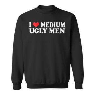 I Love My Medium Ugly I Love My Medium Ugly Men Sweatshirt | Mazezy