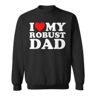 I Love My Robust Dad Happy Father Day Sweatshirt - Seseable