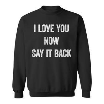 I Love You Now Say It Back Romantic Saying Sweatshirt - Monsterry AU