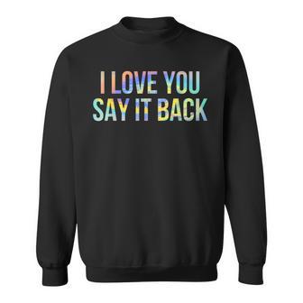 I Love You Say It Back Tie-Dye Sweatshirt - Monsterry AU