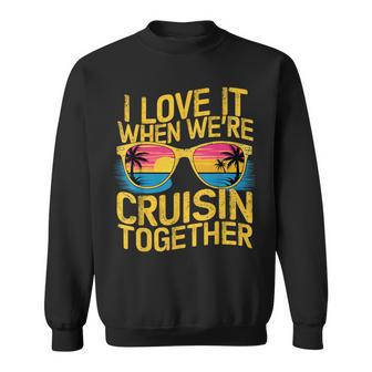 I Love It When We Re Cruising Together Cruise Ship Sweatshirt - Seseable