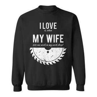 I Love It When My Wife Lets Me Work In My Work Shop Sweatshirt | Mazezy