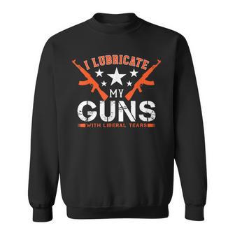 I Lubricate My Guns With Liberal Tears Sweatshirt - Monsterry