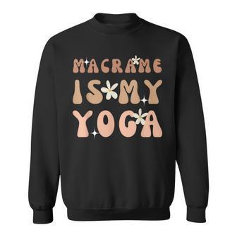 Macrame Is My Yoga Quote For Macrame And Yoga Lover Sweatshirt - Monsterry AU