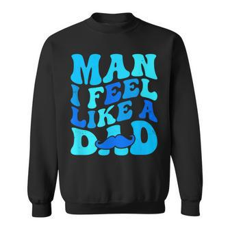 Man I Feel Like A Dad Father's Day Baby Shower Sweatshirt - Seseable