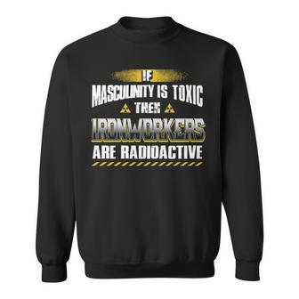 If Masculinity Is Toxic The Ironworker Are Radioactive Sweatshirt | Mazezy