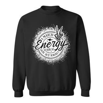 I Match Energy So How We Gone Act Today Skeleton Hand Sweatshirt - Thegiftio UK