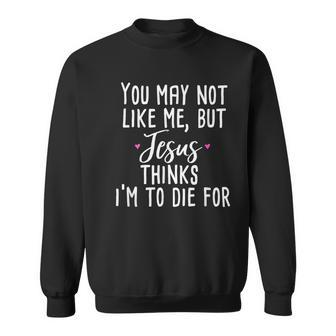 You May Not Like Me But Jesus Thinks I'm To Die For Sweatshirt - Monsterry CA