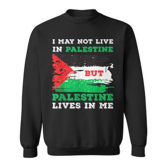 I May Not Live In Palestine But Palestine Lives In Me Sweatshirt | Mazezy