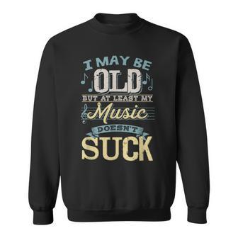 I May Be Old But At Least My Music Doesn't Suck Sweatshirt - Monsterry