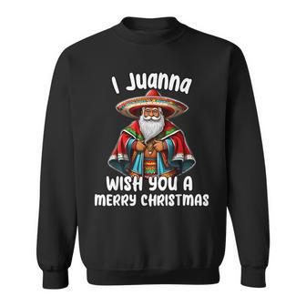 Mexican Meme Santa Claus I Juanna Wish You A Merry Christmas Sweatshirt - Monsterry UK