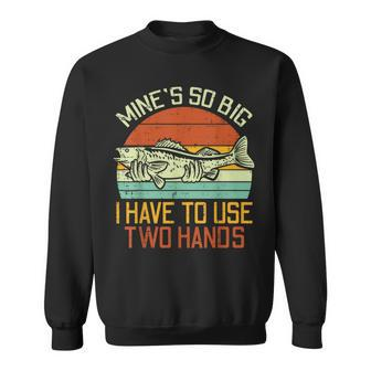 Mines So Big I Have To Use 2 Hands Fish Fishing Men Sweatshirt - Monsterry