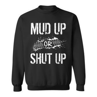 Mud Up Or Shut Up Mudder And Mudding Atv Truck Off Roading Sweatshirt - Monsterry AU
