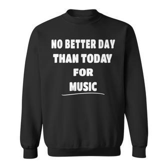 Music Lover Quote No Better Day Than Today For Music Sweatshirt - Monsterry AU