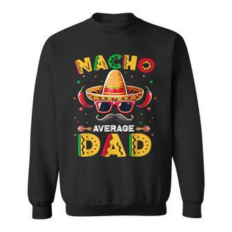 Nacho Average Dad Father Cinco De Mayo Mexican Fiesta Sweatshirt - Seseable
