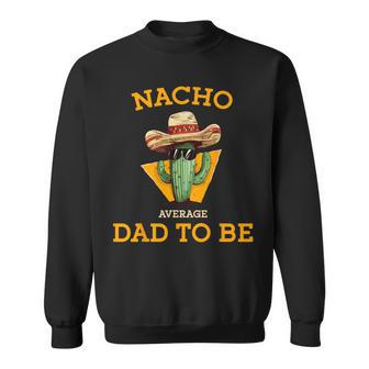 Nacho Average Dad To Be Mexican New Dad Expecting Baby Sweatshirt - Monsterry DE
