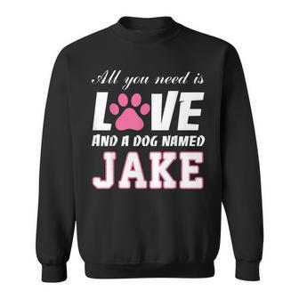 All You Need Is Love And A Dog Named Jake T -My Dog Sweatshirt - Monsterry AU