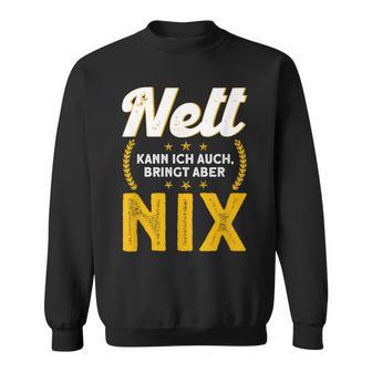 Nett Kann Ich Auch Bring Aber Nix Sweatshirt - Geschenkecke