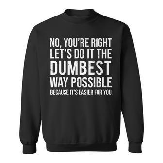 No You're Right Let's Do It The Dumbest Way Possible Sweatshirt - Monsterry