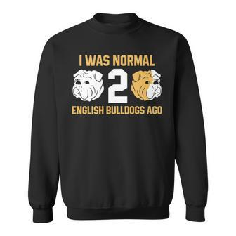 I Was Normal 2 English Bulldogs Ago English Bulldog Sweatshirt | Mazezy