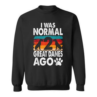 I Was Normal 2 Great Danes Ago For A Dane Lover Sweatshirt | Mazezy