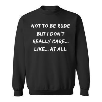 Not To Be Rude But I Don't Really Care Like At All Sweatshirt - Monsterry