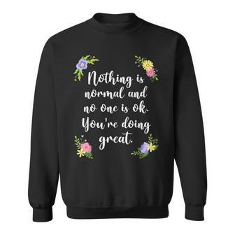 Nothing Is Normal And No One Is Ok You’Re Doing Great Sweatshirt - Monsterry UK