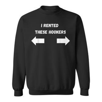 Offensive I Rented These Hookers Adult Humor Saying Sweatshirt - Seseable