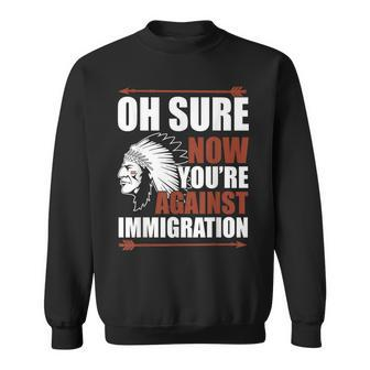 Oh Sure Now You're Against Immigration Sweatshirt - Monsterry AU